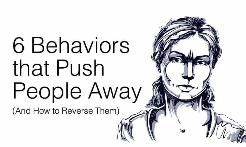 6 Behaviors that Push People Away (And How to Reverse Them)