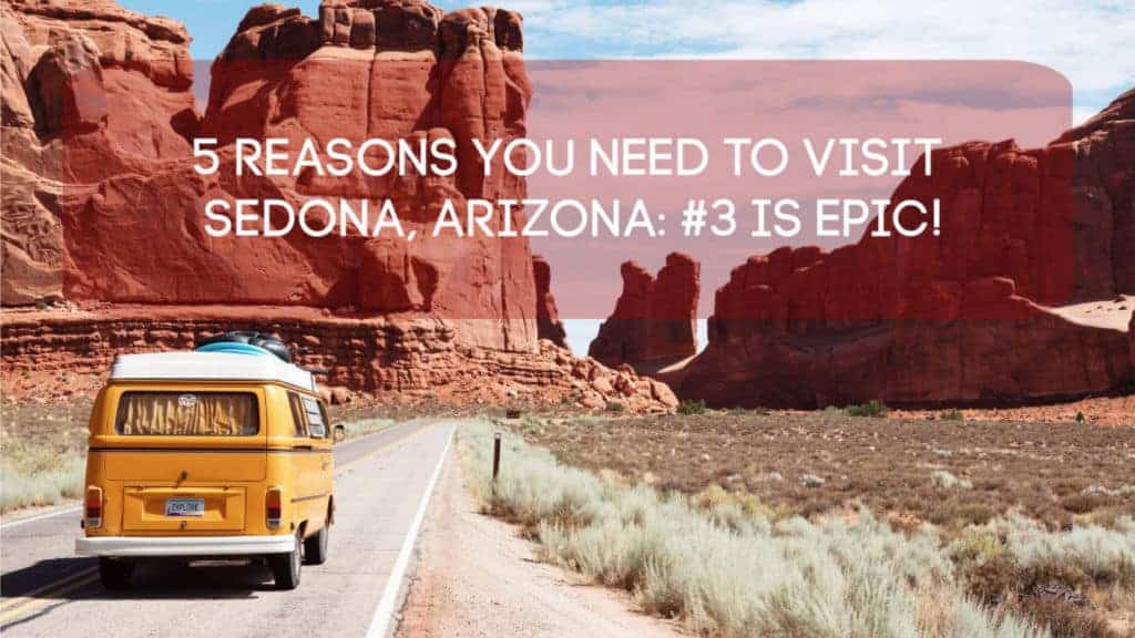 5 Reasons You Need to Visit Sedona, Arizona: #3 is Epic!