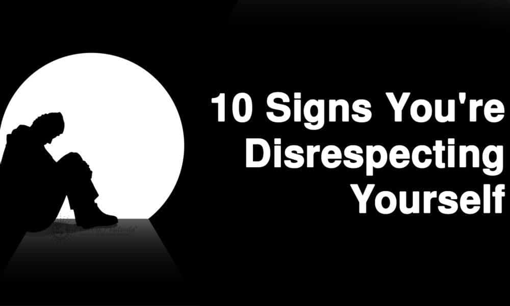 10 Signs You’re Disrespecting Yourself