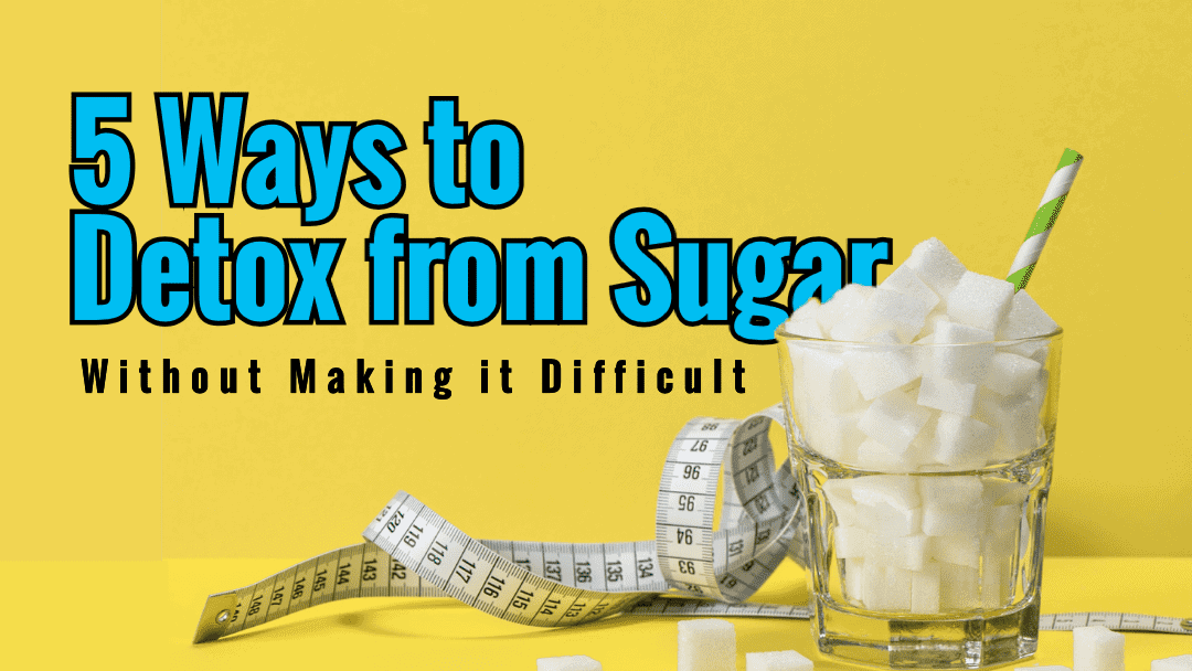 5 Ways To Detox From Sugar Without Making It Difficult