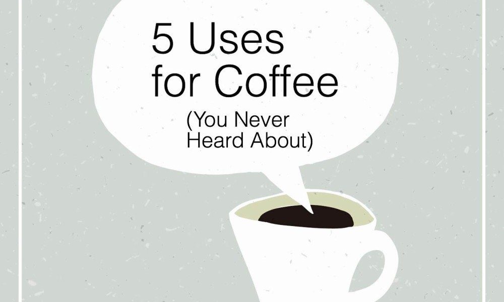 5 Uses For Coffee You Never Heard About