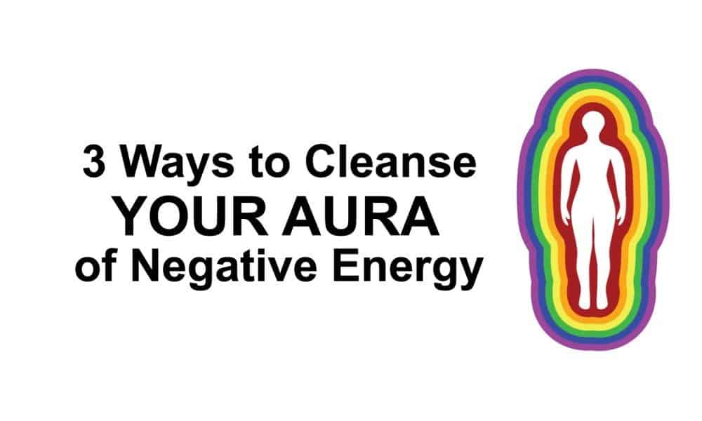 3 Ways To Cleanse Your Aura Of Negative Energy