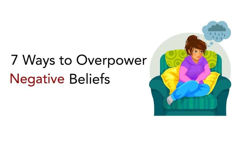 7 Ways to Overpower Negative Beliefs
