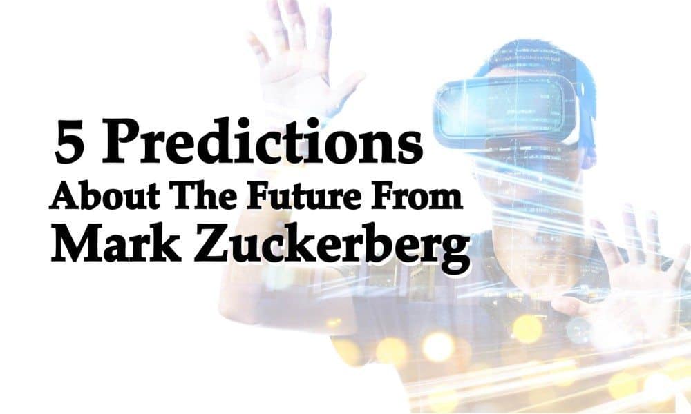 5 Predictions About The Future From Mark Zuckerberg