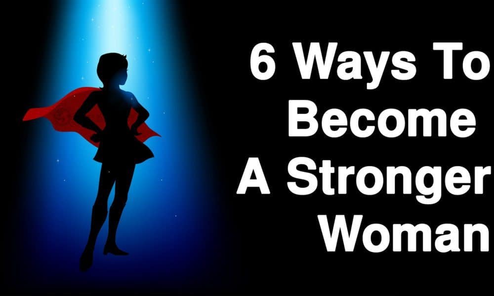 6 Ways To Become A Stronger Woman