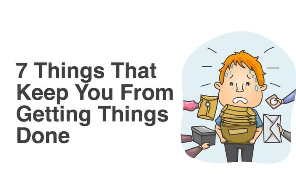 7 Things That Keep You From Getting Things Done