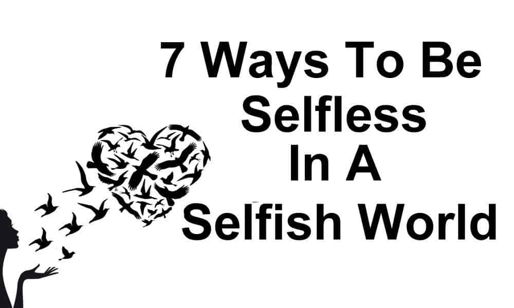 7 Ways To Be Selfless In A Selfish World