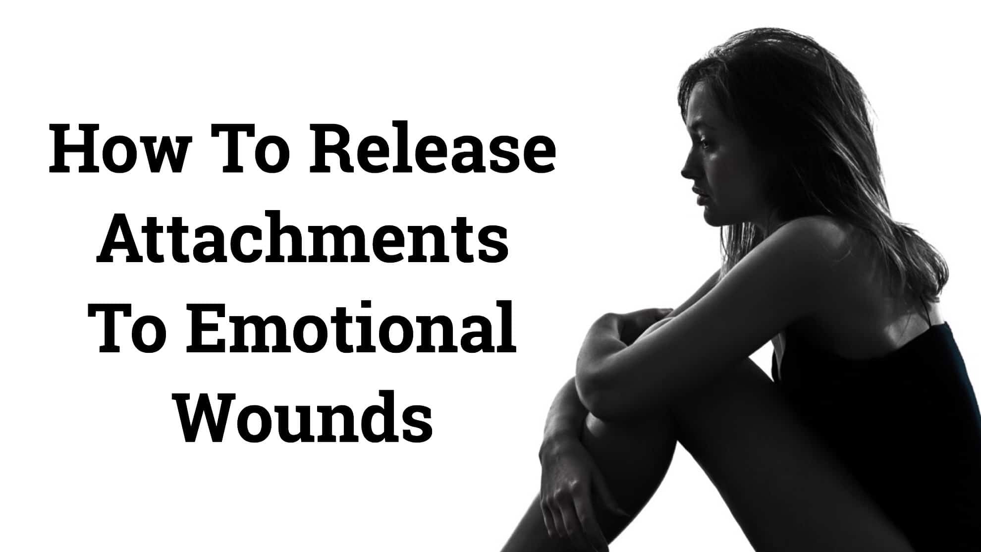 How To Release Attachments To Emotional Wounds