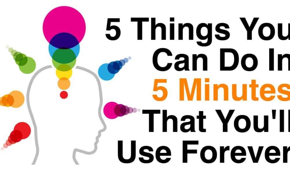 5 Things You Can Do In 5 Minutes That You’ll Use Forever