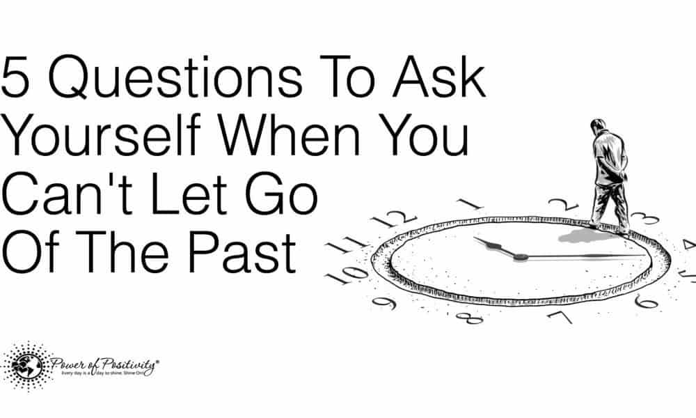 5 Questions To Ask Yourself When You Can’t Let Go Of The Past