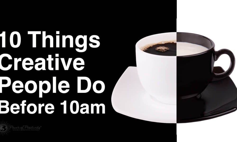 10 Things Creative People Do Before 10AM