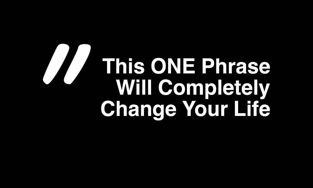 This ONE Phrase Will Completely Change Your Life