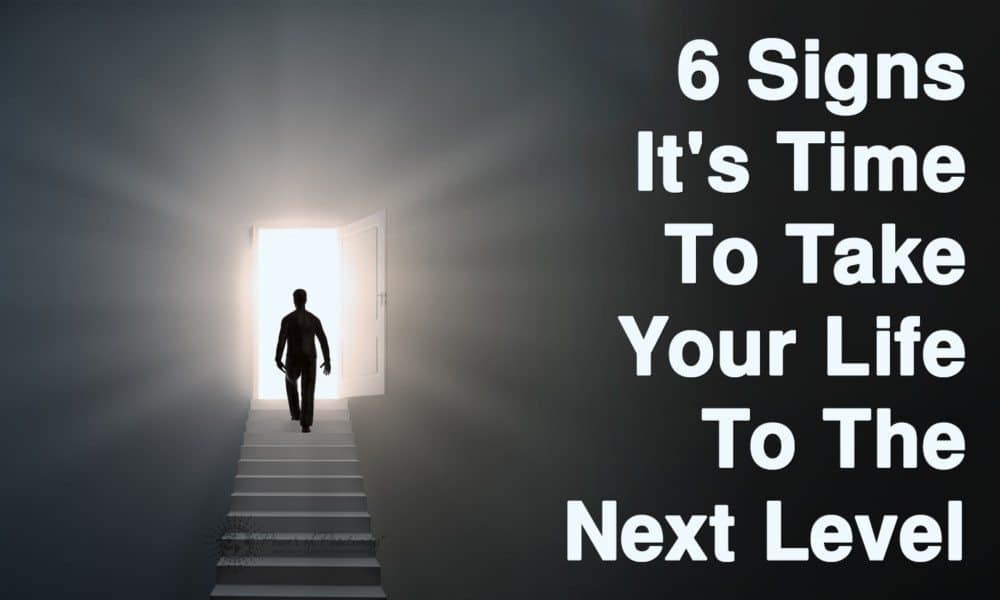 6 Signs It’s Time To Take Your Life To The Next Level