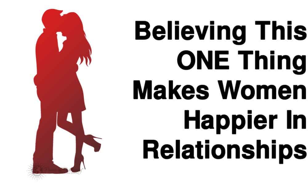 Believing This ONE Thing Makes Women Happier In Relationships