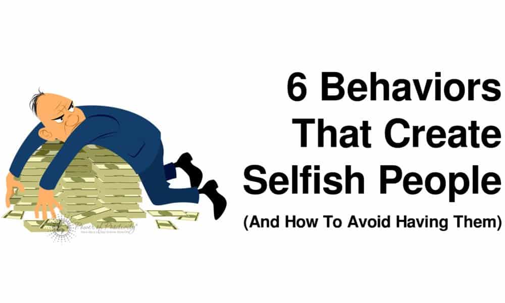 6 Behaviors That Create Selfish People (And How To Avoid Having Them)