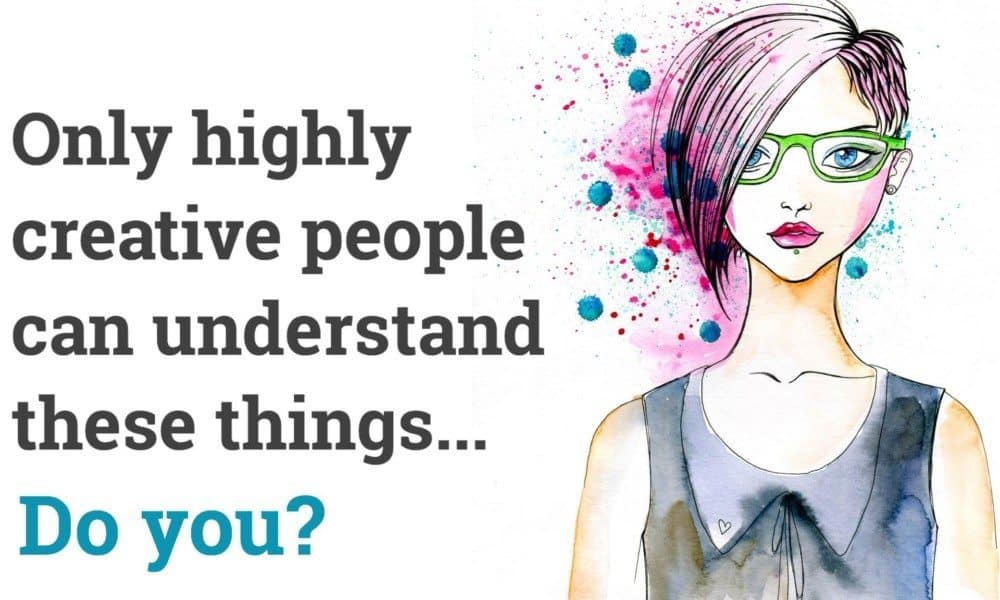 12 Things Only Highly Creative People Will Understand
