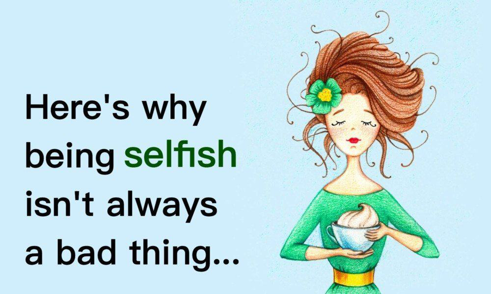 Here’s Why Being Selfish Isn’t Always A Bad Thing