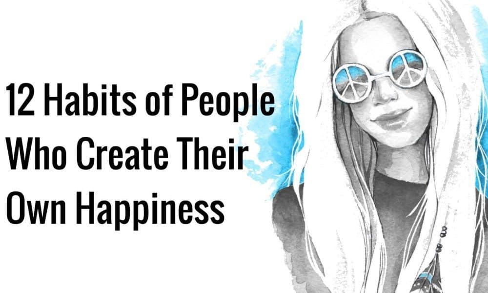 12 Habits of People Who Create Their Own Happiness