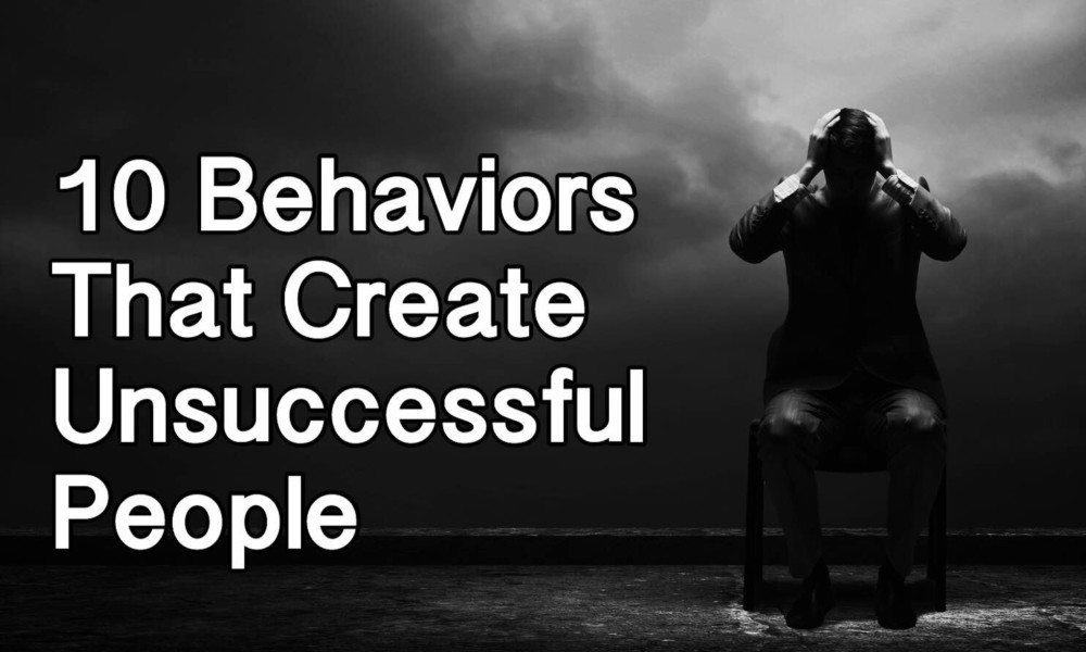 10 Behaviors That Create Unsuccessful People