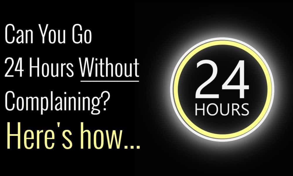 Can You Go 24 Hours Without Complaining? Here’s How. . .