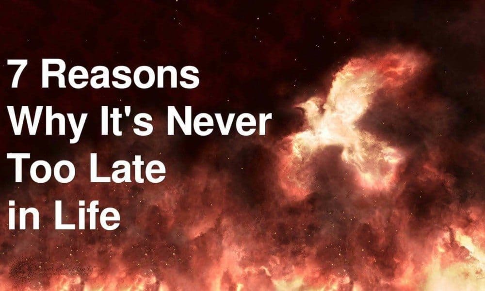 7 Reasons Why It’s Never Too Late in Life