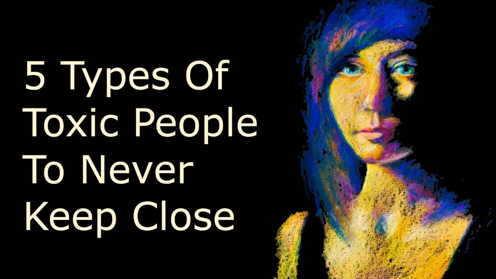 5 Types of Toxic People To Never Keep Close