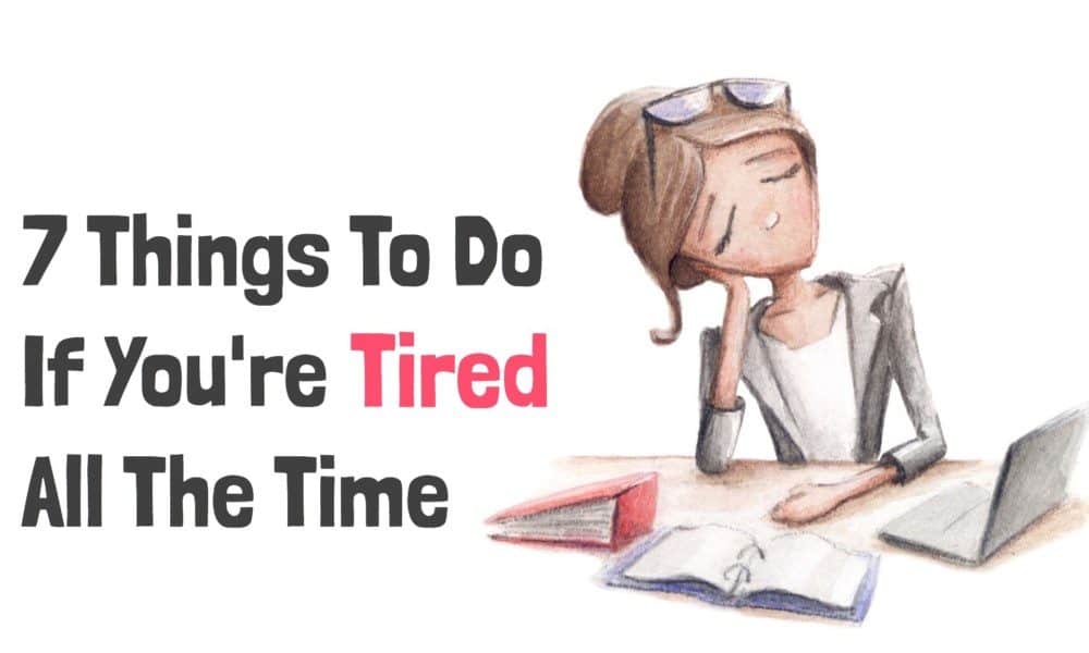 7 Things To Do If You’re Tired All The Time