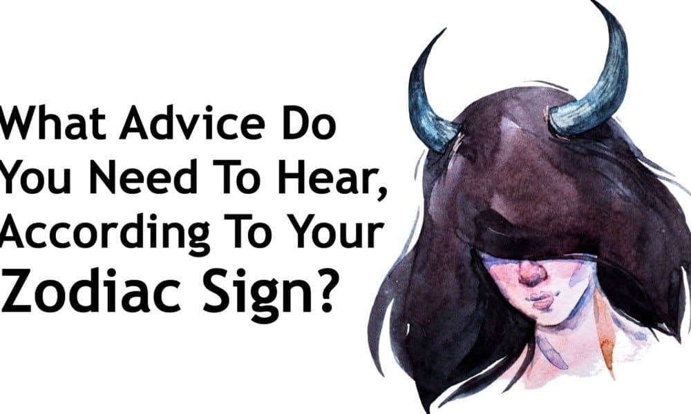 What Advice Do You Need To Hear, According To Your Zodiac Sign?