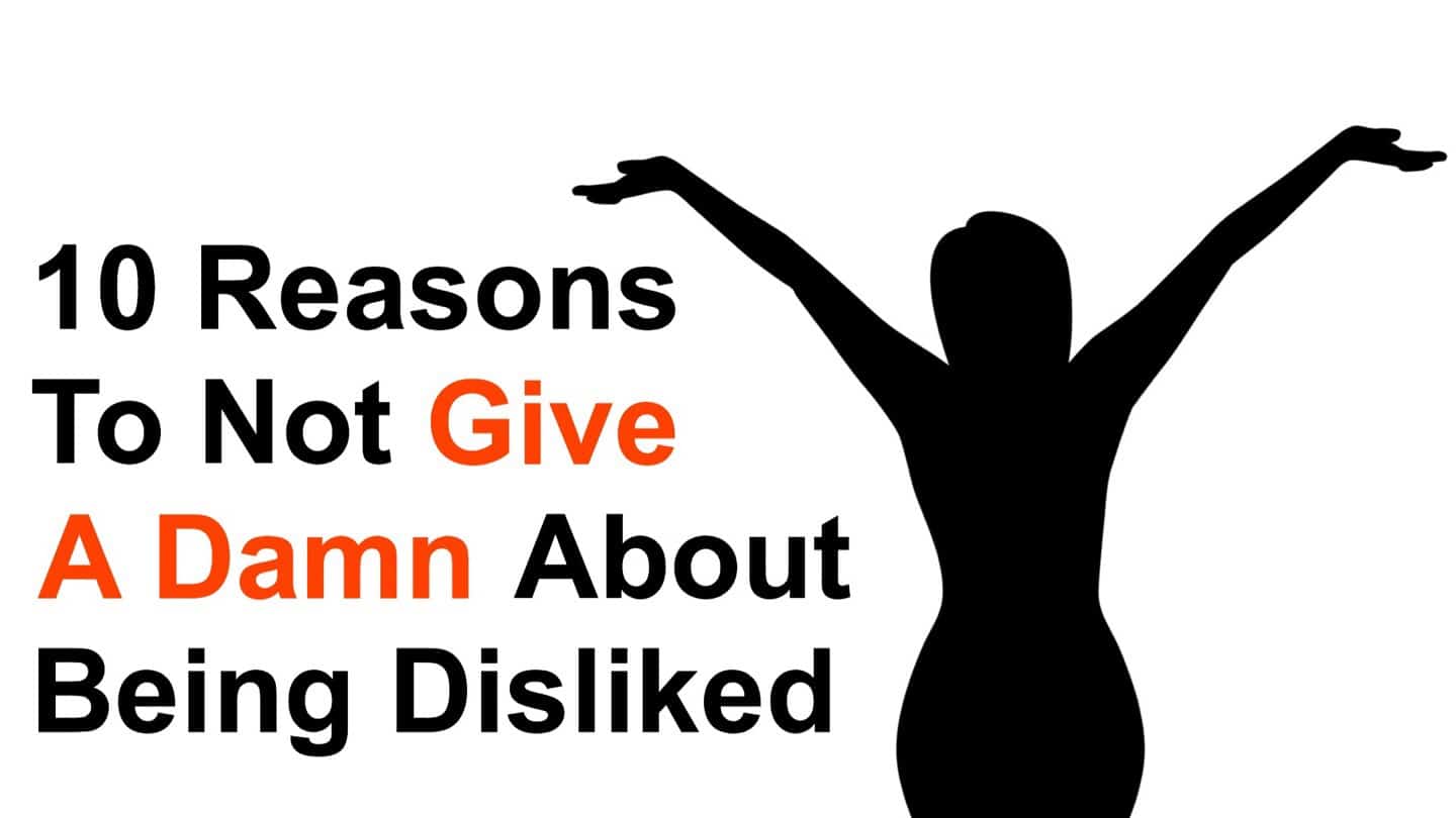 10 Reasons To Not Give A Damn About Being Disliked