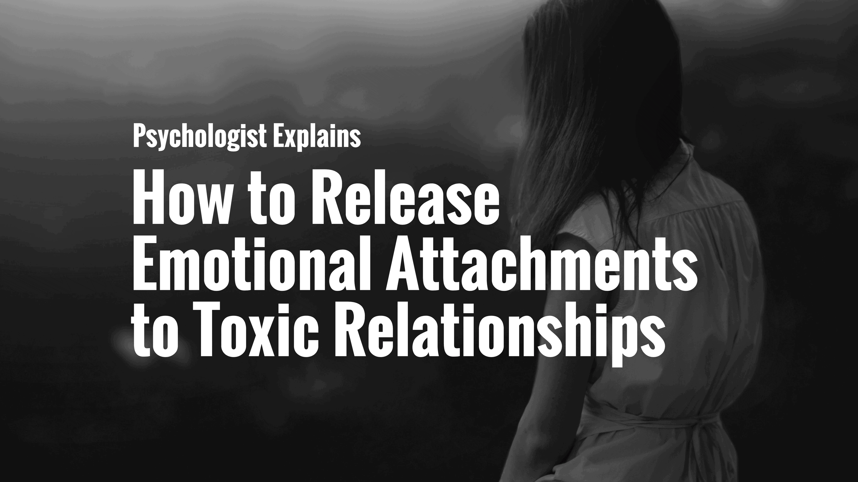 Psychologist Explains How To Release Emotional Attachments To Toxic Relationships