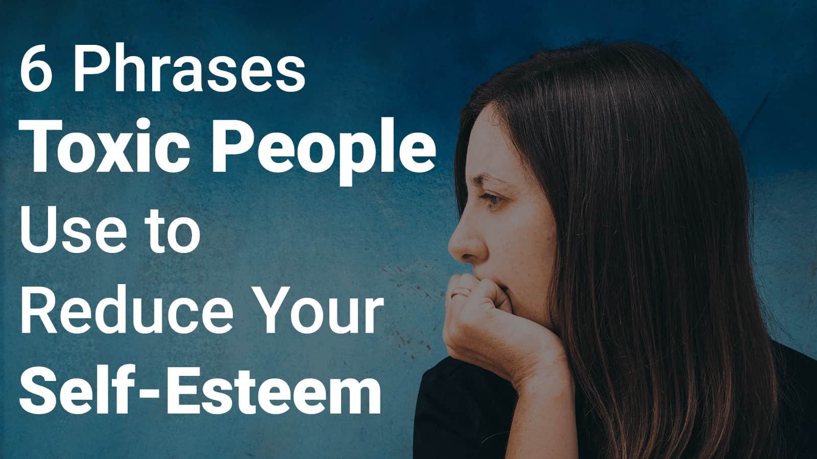 6 Phrases Toxic People Use to Reduce Your Self-Esteem