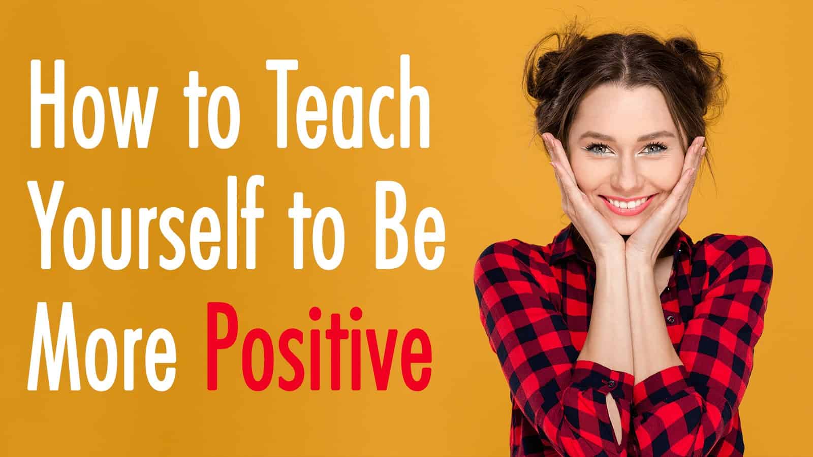 How to Teach Yourself to Be More Positive