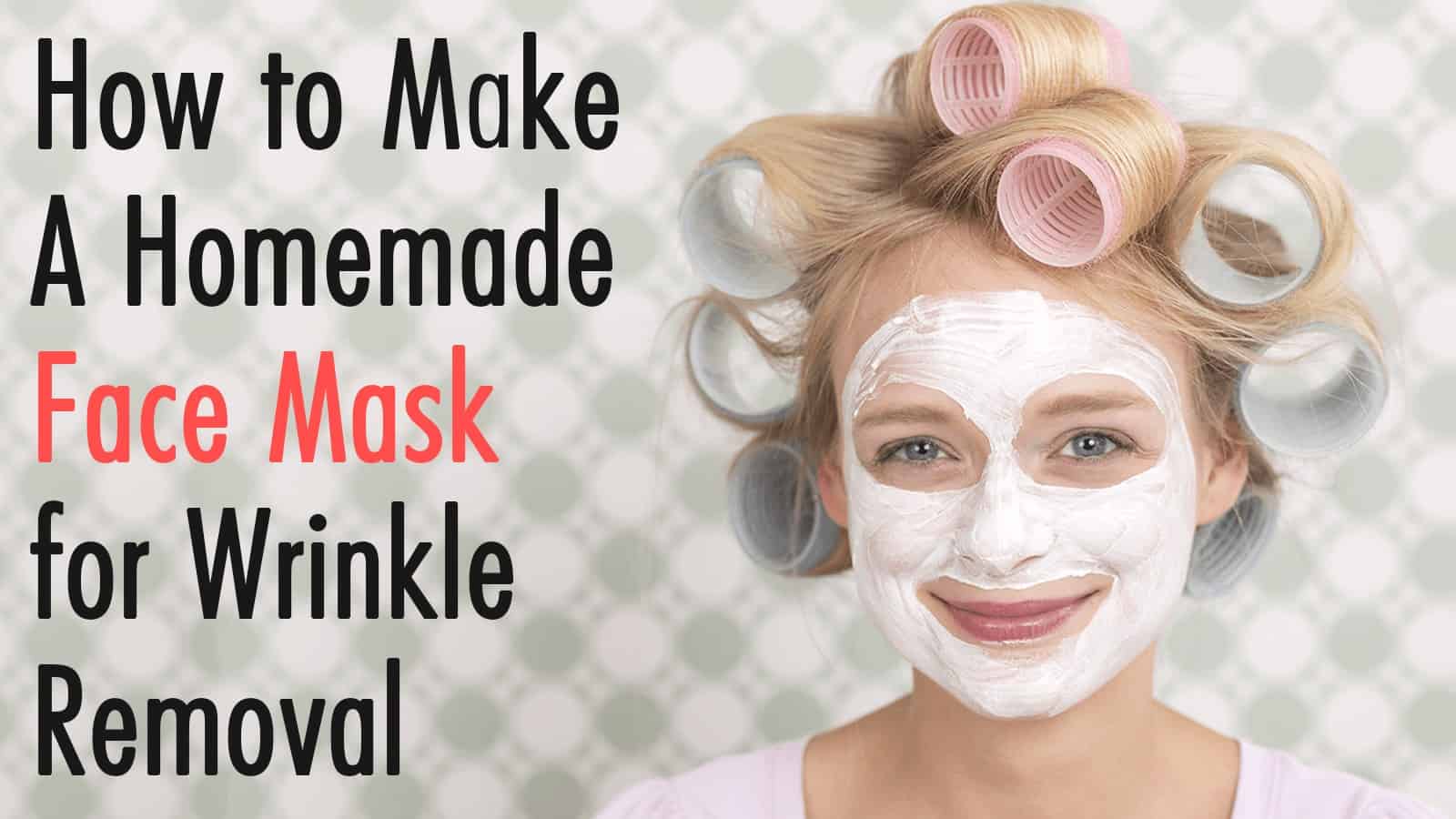 How to Make A Homemade Face Mask for Wrinkle Removal