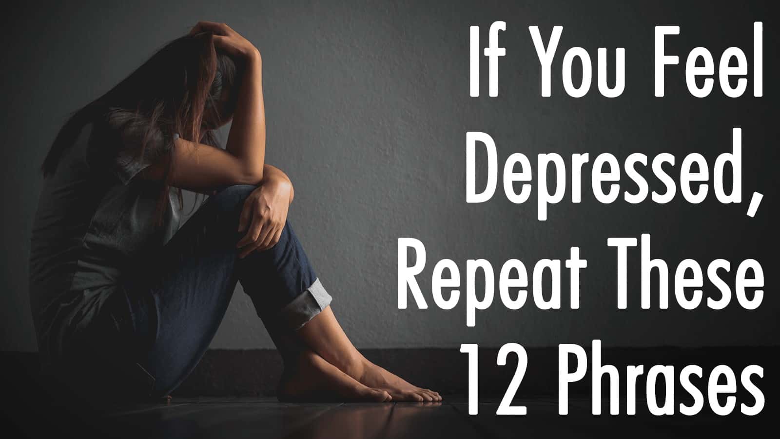 If You Feel Depressed, Repeat These 12 Phrases