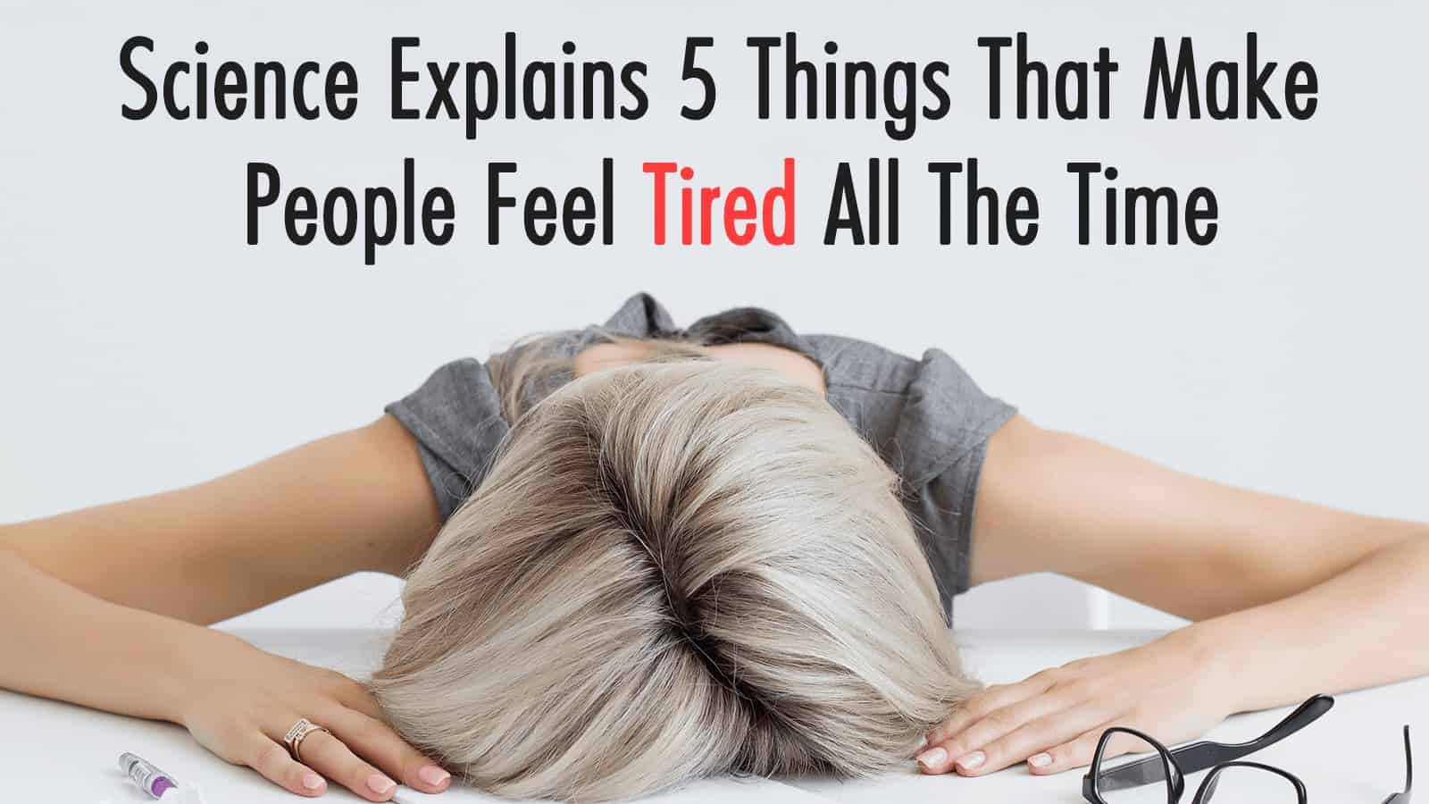 Science Explains 5 Things That Make People Feel Tired All The Time