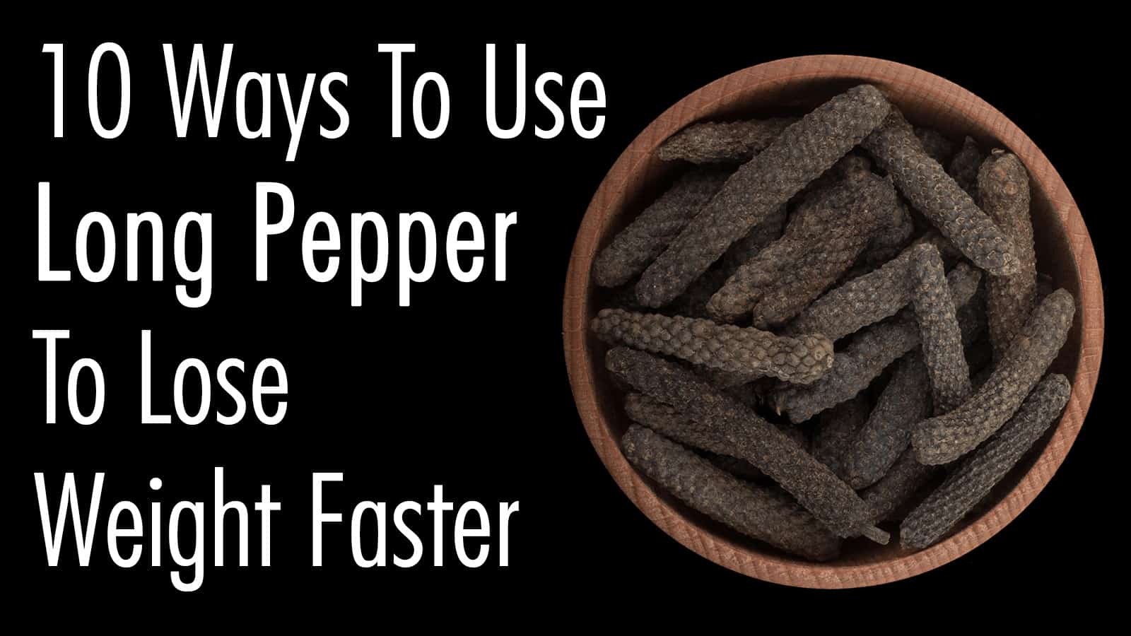 10 Ways To Use Long Pepper To Lose Weight Faster