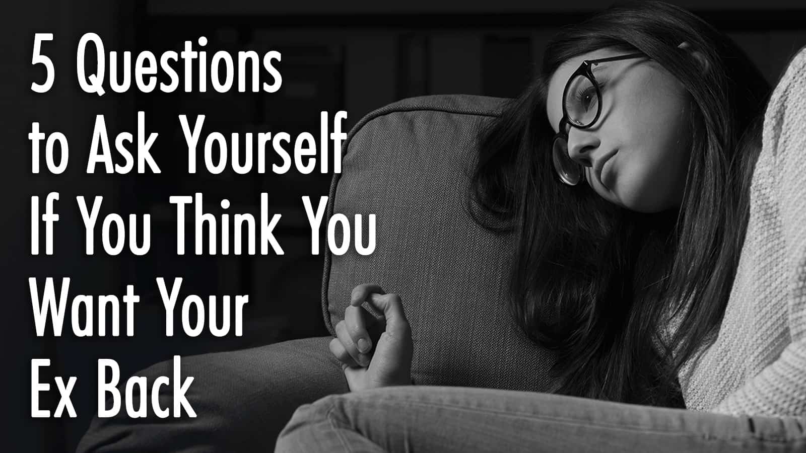 5 Questions to Ask Yourself If You Think You Want Your Ex Back