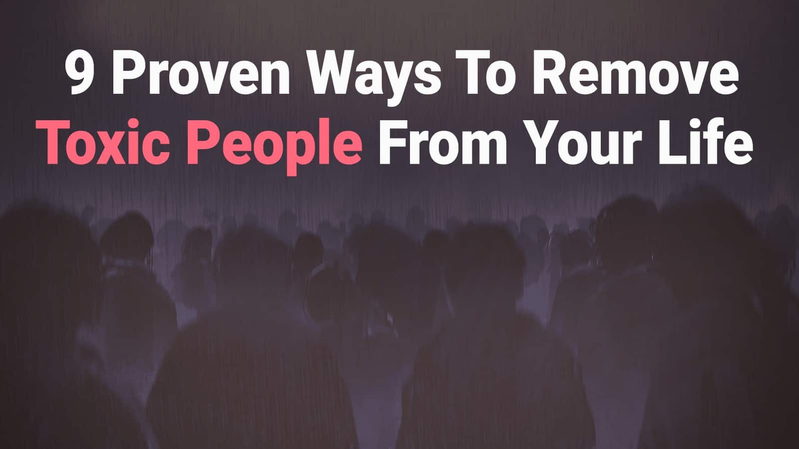 9 Proven Ways To Remove Toxic People From Your Life