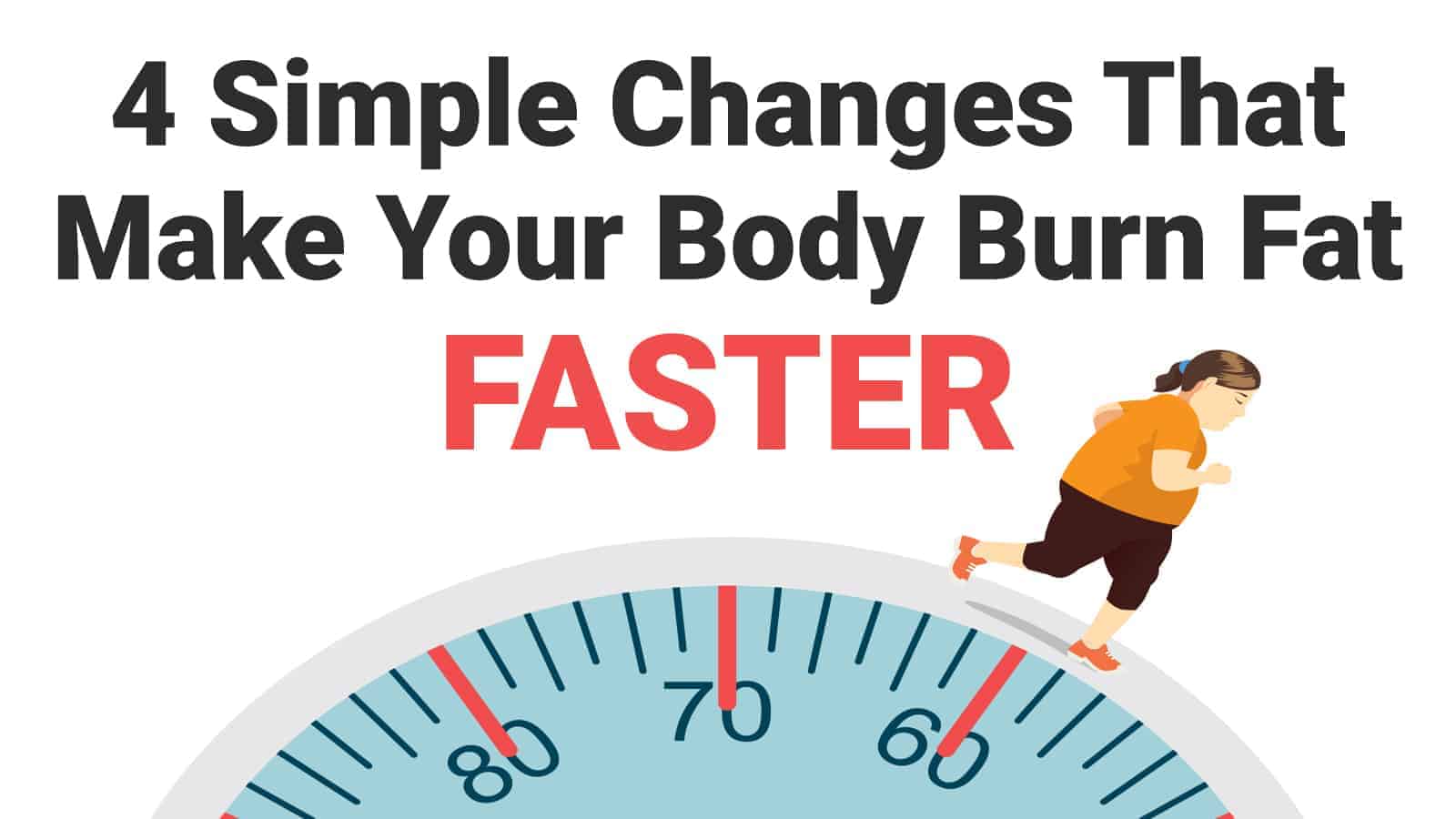 4 Simple Changes That Make Your Body Burn Fat Faster