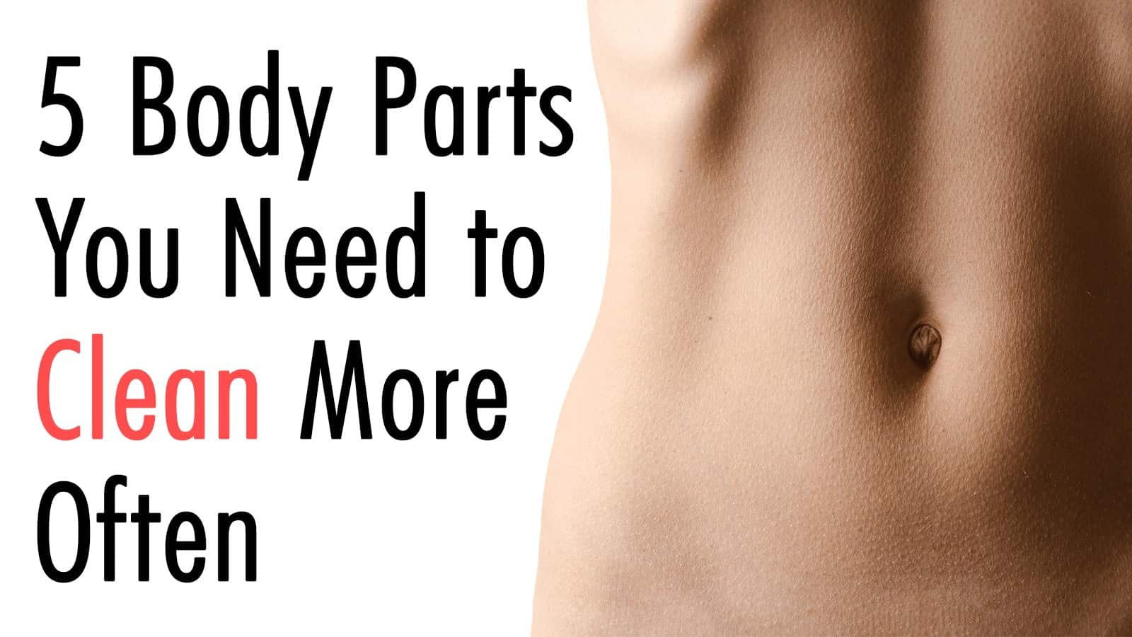 5 Body Parts You Need to Clean More Often