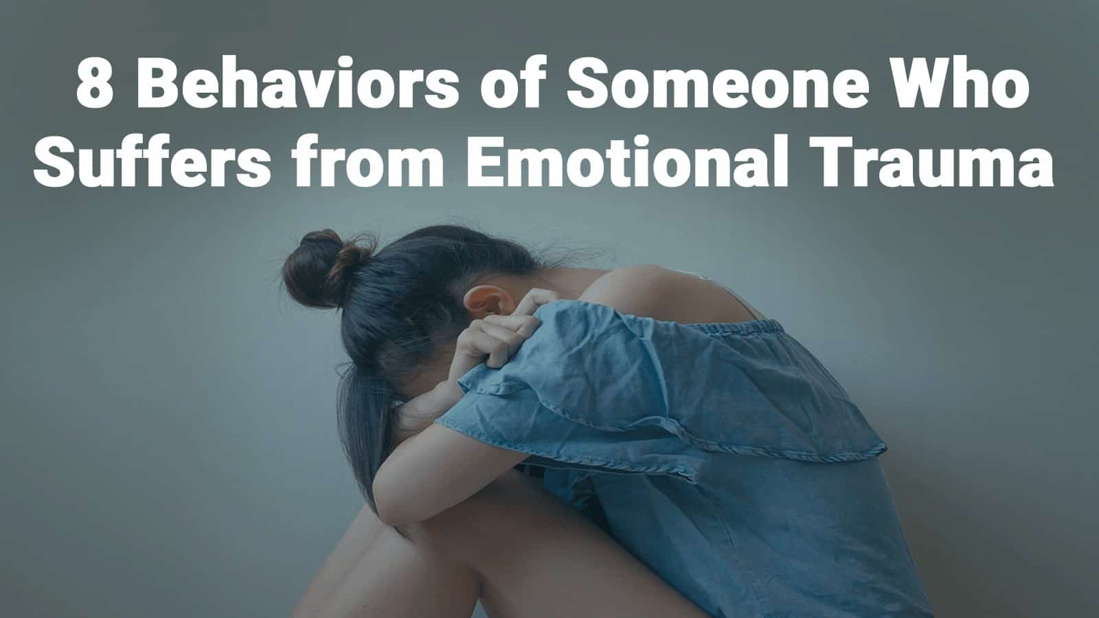 8 Behaviors of Someone Who Suffers from Emotional Trauma