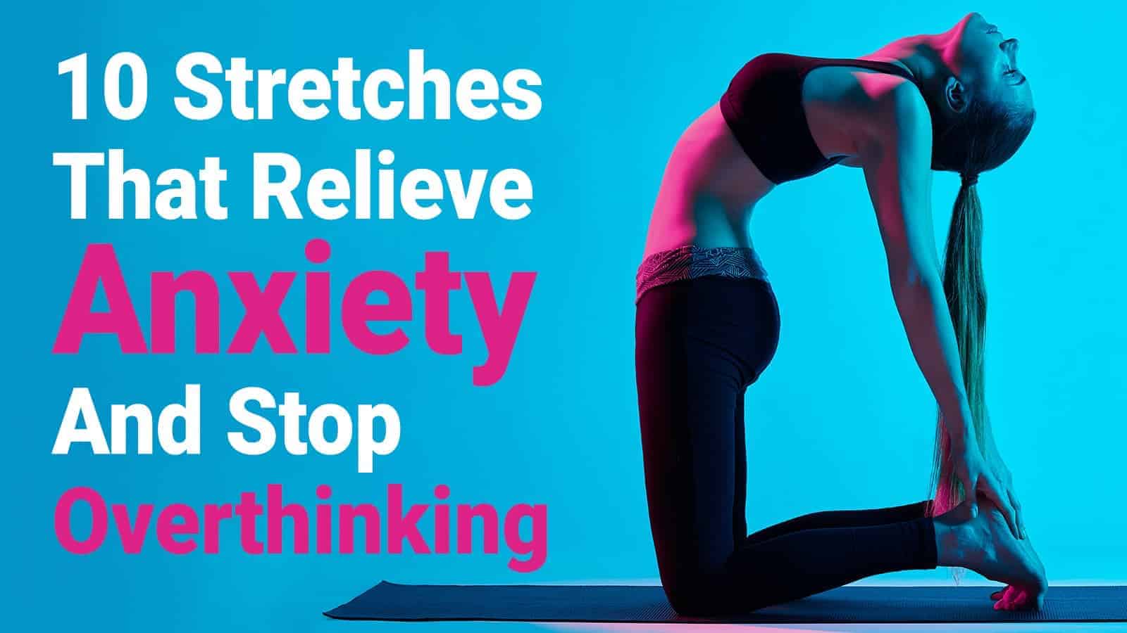 10 Stretches That Relieve Anxiety And Stop Overthinking