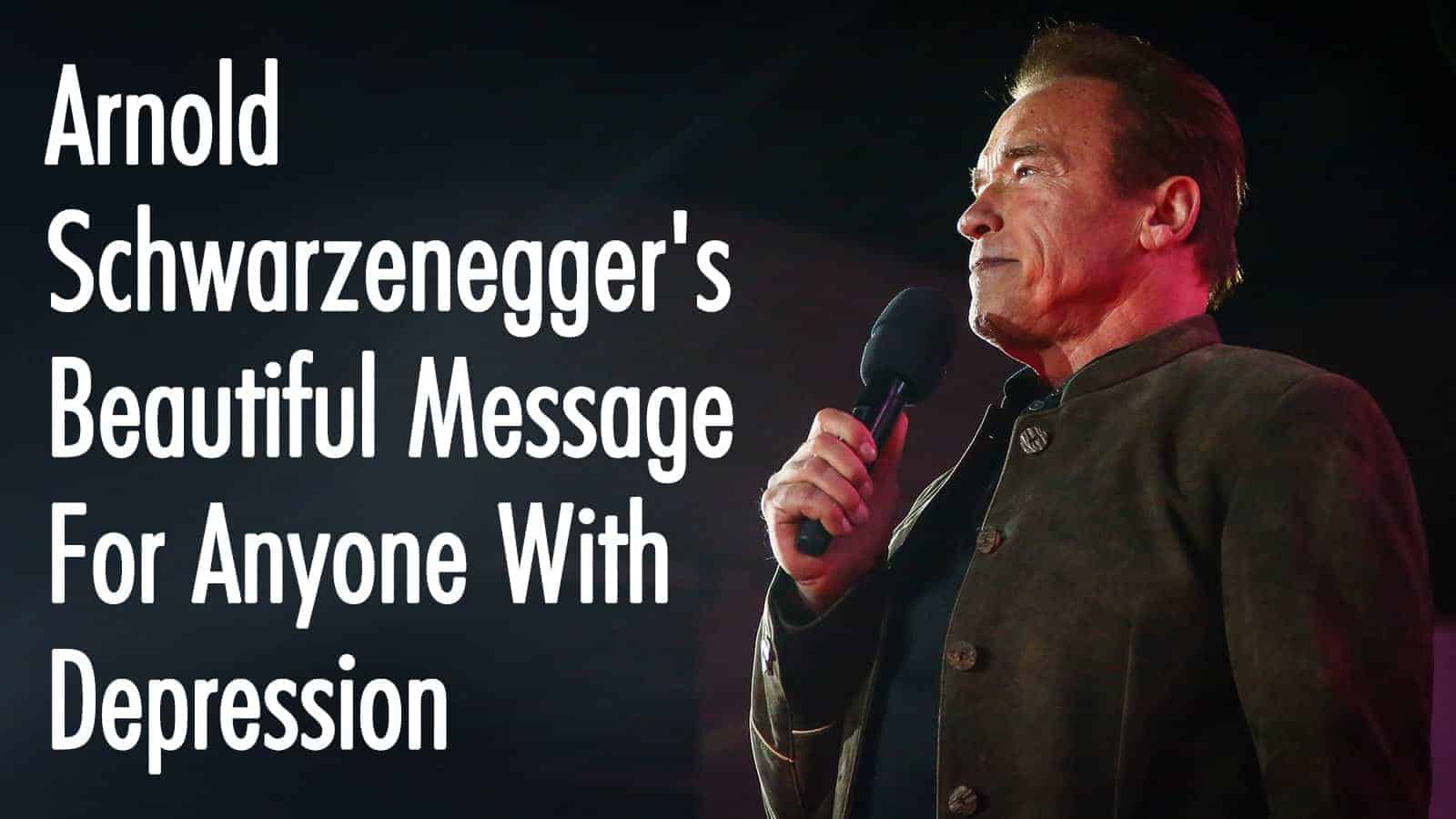 Arnold Schwarzenegger’s Beautiful Message For Anyone With Depression