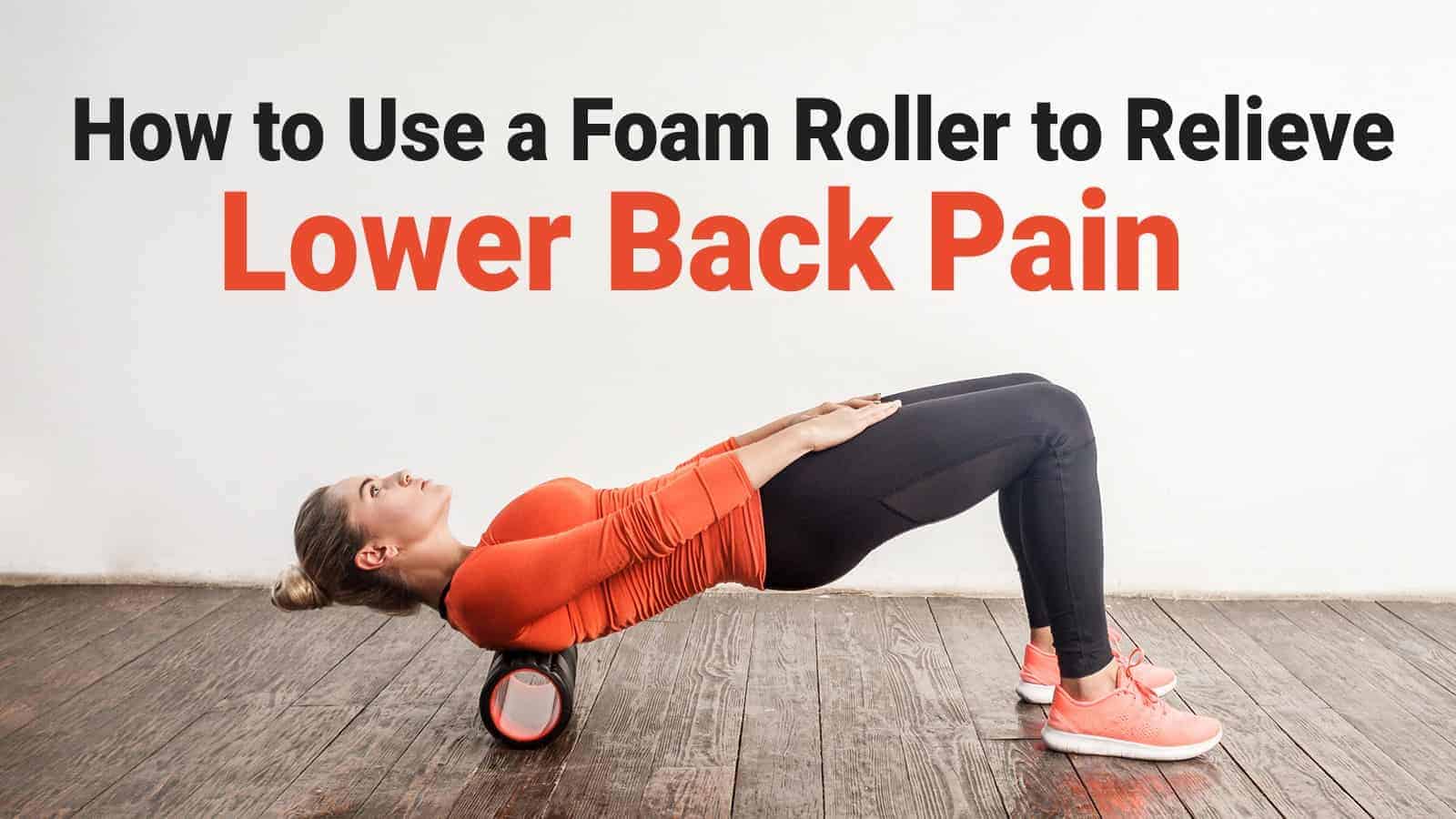 How to Use a Foam Roller to Relieve Lower Back Pain