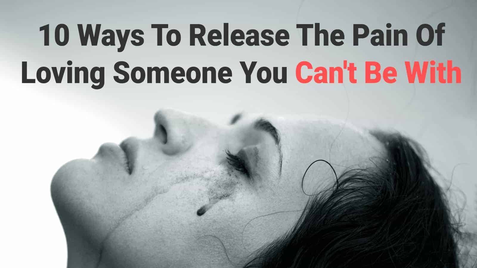 10 Ways To Release The Pain Of Loving Someone You Can’t Be With