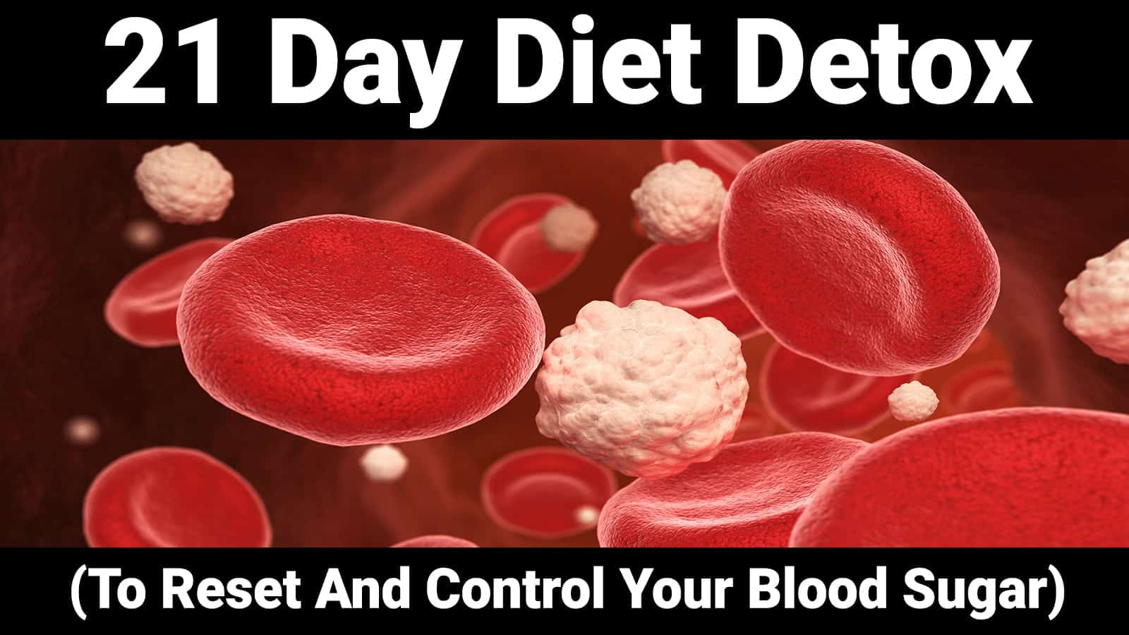 21 Day Diet Detox (To Reset And Control Your Blood Sugar)