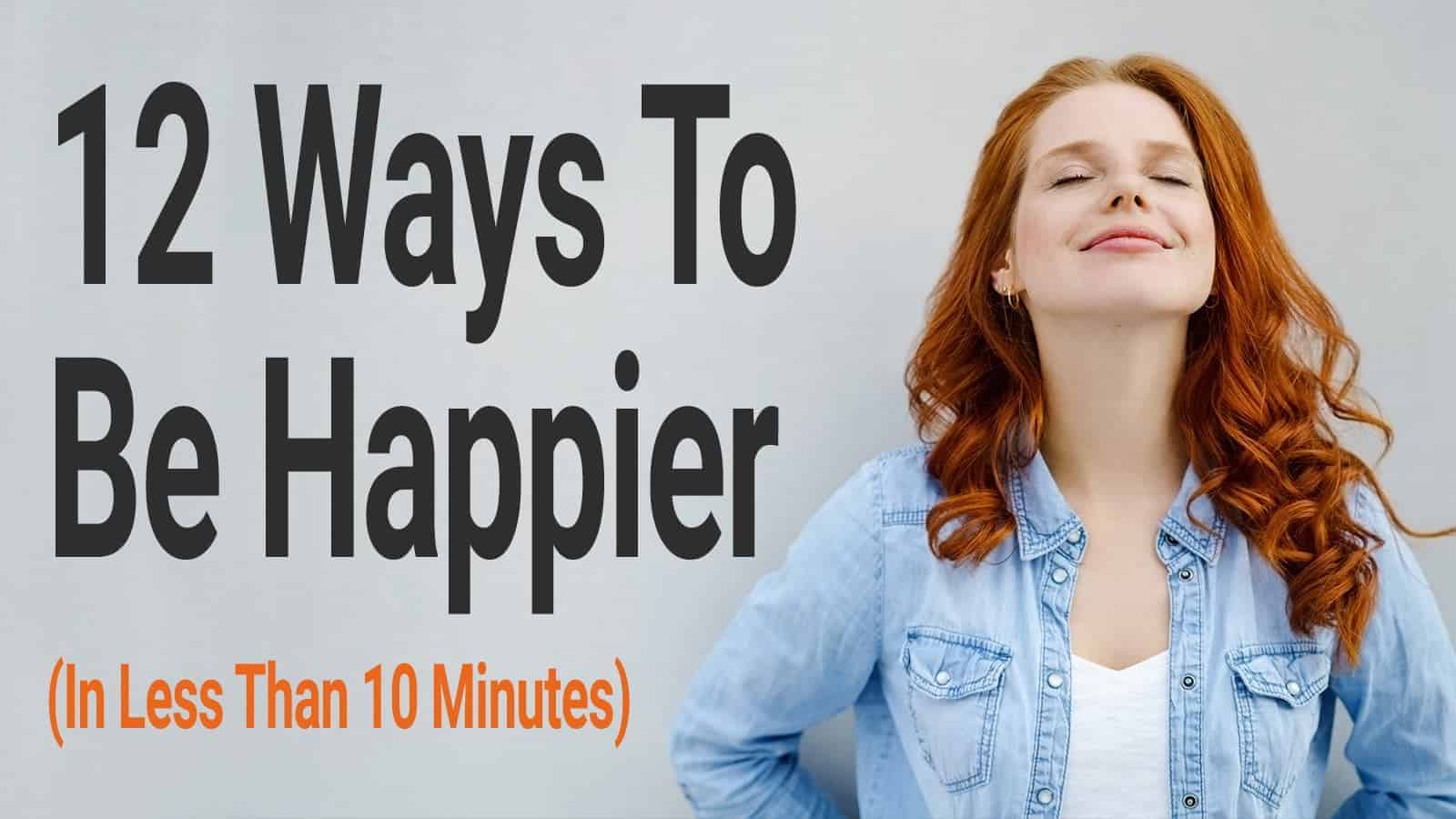 12 Ways To Be Happier (In Less Than 10 Minutes)