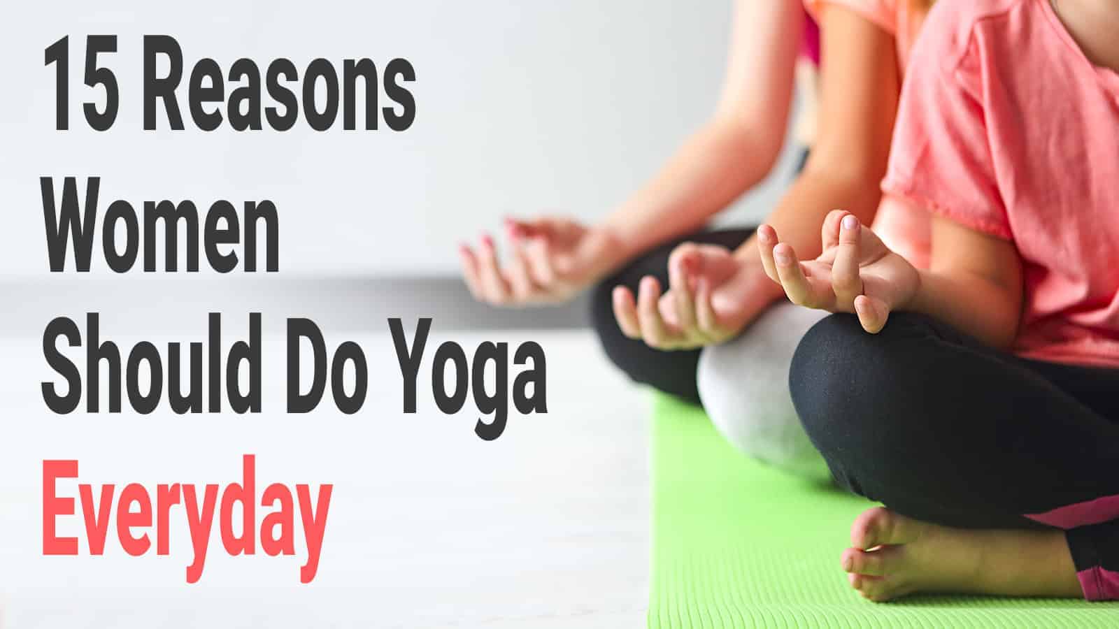 15 Reasons Women Should Do Yoga Everyday