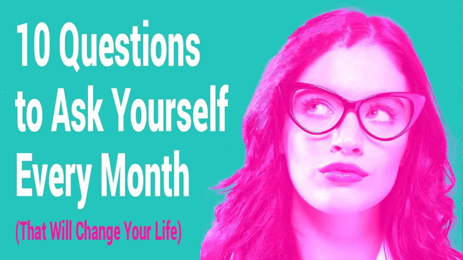 10 Questions to Ask Yourself Every Month (That Will Change Your Life)