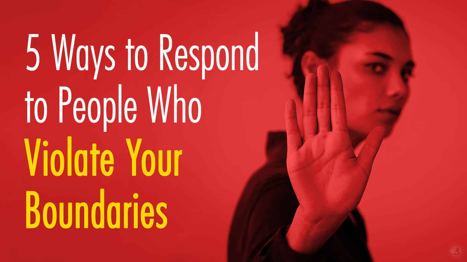 5 Ways to Respond to People Who Violate Your Boundaries